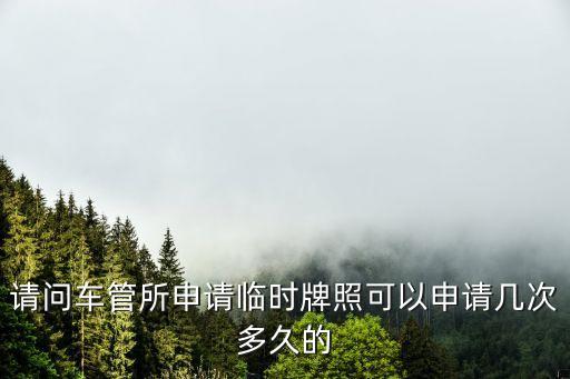 深圳臨時牌只能辦一次嗎，深圳臨牌 能申請幾次每次能用多久深圳臨牌能開回老家上牌么