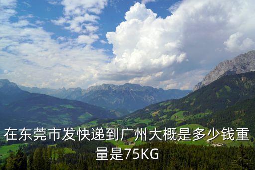 在東莞市發快遞到廣州大概是多少錢重量是75KG