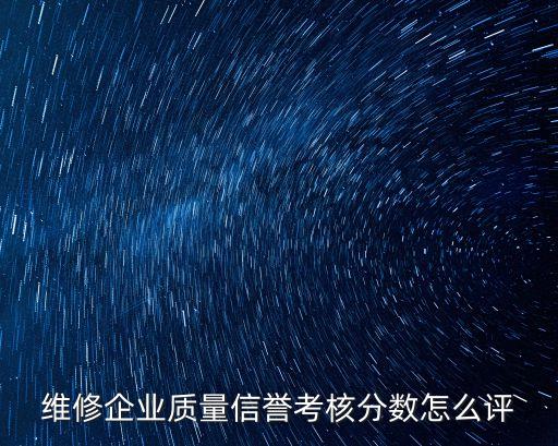 維修企業質量信譽考核分數怎么評