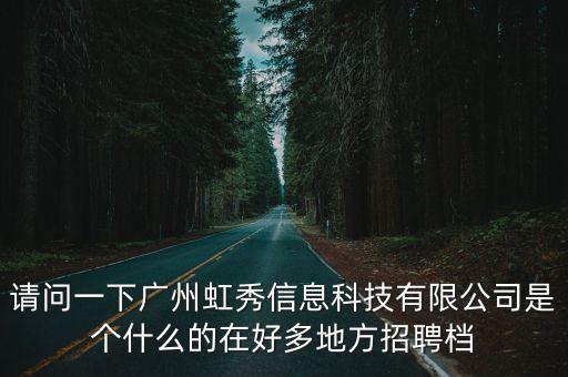 請問一下廣州虹秀信息科技有限公司是個什么的在好多地方招聘檔