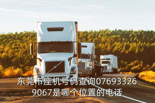東莞市座機號碼查詢076933269067是哪個位置的電話