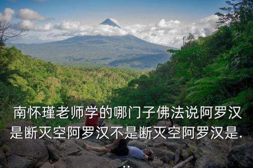  南懷瑾老師學的哪門子佛法說阿羅漢是斷滅空阿羅漢不是斷滅空阿羅漢是...