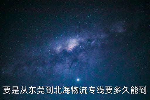 要是從東莞到北海物流專線要多久能到