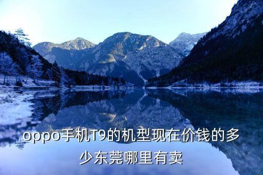 oppo手機T9的機型現在價錢的多少東莞哪里有賣