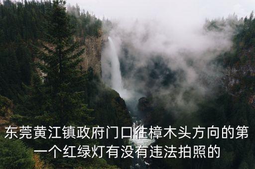 東莞黃江鎮政府門口往樟木頭方向的第一個紅綠燈有沒有違法拍照的