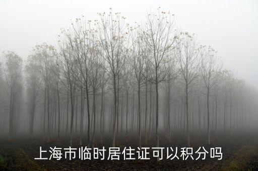 上海市臨時居住證新政，上海市臨時居住證可以積分嗎