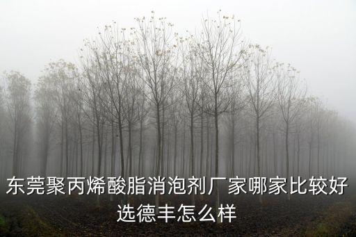 東莞聚丙烯酸脂消泡劑廠家哪家比較好選德豐怎么樣