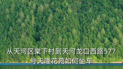 從天河區棠下村到天河龍口西路577號天隆花苑如何坐車