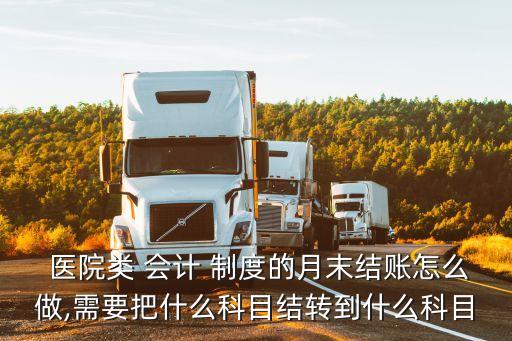 醫(yī)院類 會(huì)計(jì) 制度的月末結(jié)賬怎么做,需要把什么科目結(jié)轉(zhuǎn)到什么科目