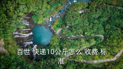  百世 快遞10公斤怎么 收費 標準