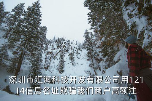 深圳市匯?？萍奸_發有限公司用12114信息名址欺騙我們商戶高額注