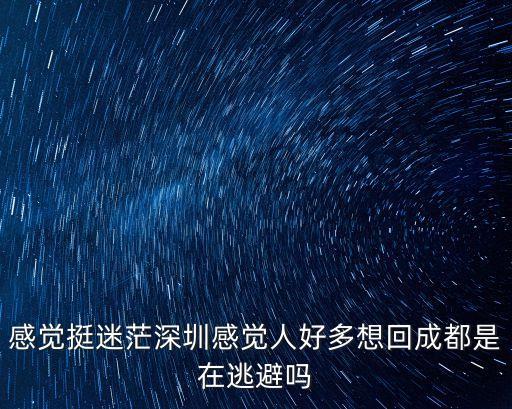 感覺挺迷茫深圳感覺人好多想回成都是在逃避嗎