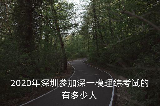 2020年深圳參加深一模理綜考試的有多少人