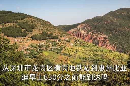從深圳市龍崗區橫崗地鐵站到惠州比亞迪早上830分之前能到達嗎