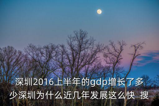 深圳2016上半年的gdp增長了多少深圳為什么近幾年發展這么快  搜