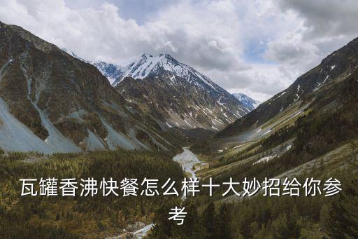  瓦罐香沸快餐怎么樣十大妙招給你參考