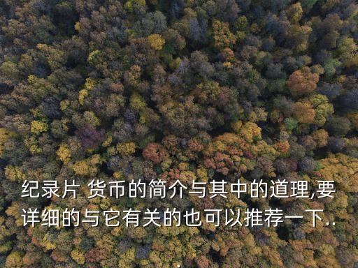 紀錄片 貨幣的簡介與其中的道理,要詳細的與它有關的也可以推薦一下...