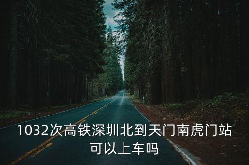 1032次高鐵深圳北到天門南虎門站可以上車嗎