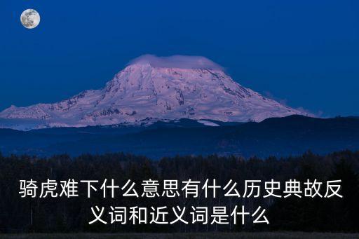  騎虎難下什么意思有什么歷史典故反義詞和近義詞是什么