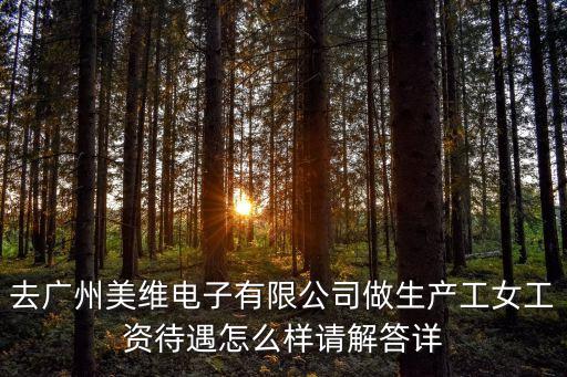 去廣州美維電子有限公司做生產工女工資待遇怎么樣請解答詳
