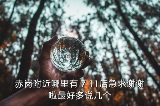 赤崗附近哪里有 7 11店急求謝謝啦最好多說幾個
