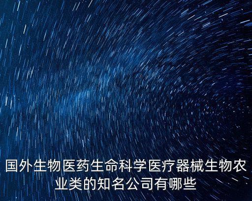 威高集團深圳招聘，國外生物醫藥生命科學醫療器械生物農業類的知名公司有哪些