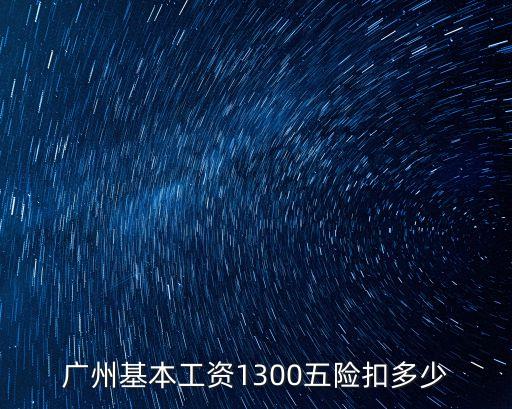 廣州五險，廣州基本工資1300五險扣多少