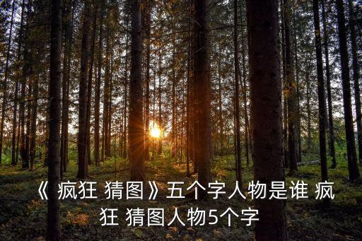 《 瘋狂 猜圖》五個字人物是誰 瘋狂 猜圖人物5個字