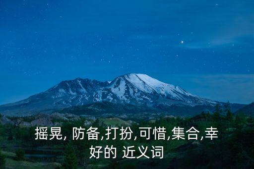 搖晃, 防備,打扮,可惜,集合,幸好的 近義詞