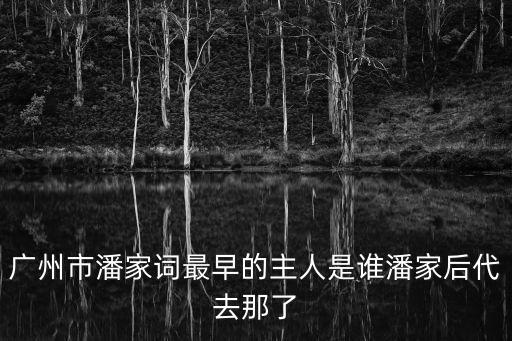 廣州市潘家詞最早的主人是誰潘家后代去那了