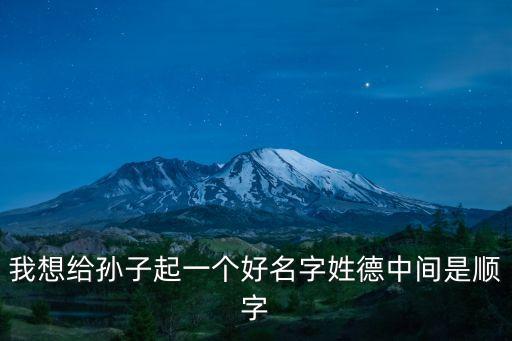 廣州發(fā)德順公司張坤鵬，我想給孫子起一個好名字姓德中間是順字