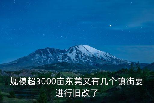 規模超3000畝東莞又有幾個鎮街要進行舊改了