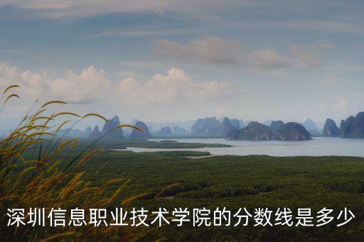 深圳信息職業技術學院的分數線是多少