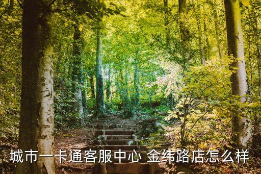 城市一卡通客服中心 金緯路店怎么樣