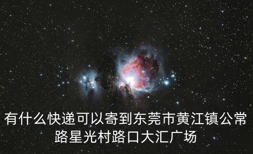 有什么快遞可以寄到東莞市黃江鎮公常路星光村路口大匯廣場