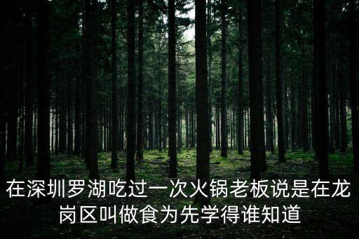 在深圳羅湖吃過一次火鍋老板說是在龍崗區叫做食為先學得誰知道