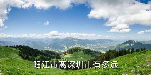 廣東省陽江市到深圳有多遠，陽江市離深圳市有多遠