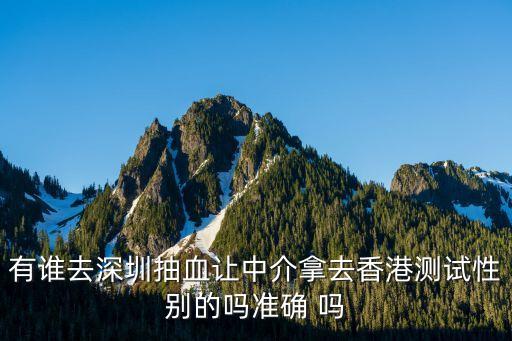 有誰去深圳抽血讓中介拿去香港測試性別的嗎準確 嗎