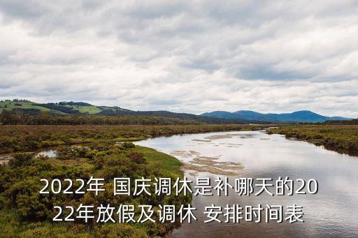 2022年 國慶調休是補哪天的2022年放假及調休 安排時間表