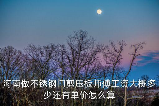 海南做不銹鋼門剪壓板師傅工資大概多少還有單價怎么算