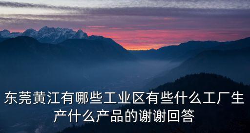 東莞黃江有哪些工業(yè)區(qū)有些什么工廠生產(chǎn)什么產(chǎn)品的謝謝回答
