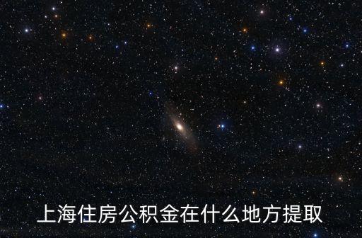 上海住房公積金在什么地方提取