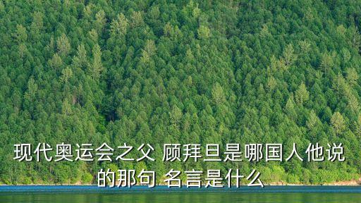 現代奧運會之父 顧拜旦是哪國人他說的那句 名言是什么