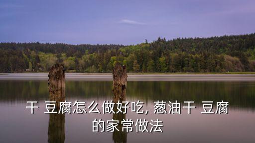 蔥油干豆腐,一文看懂!干豆腐和拌干巴腐的區別