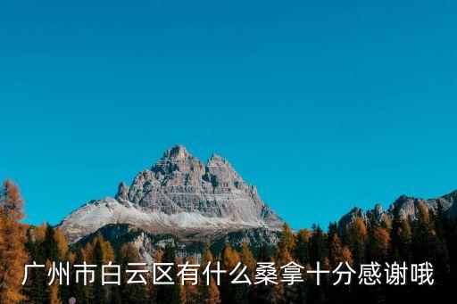 廣州白云區洗浴特服，廣州市白云區有什么桑拿十分感謝哦