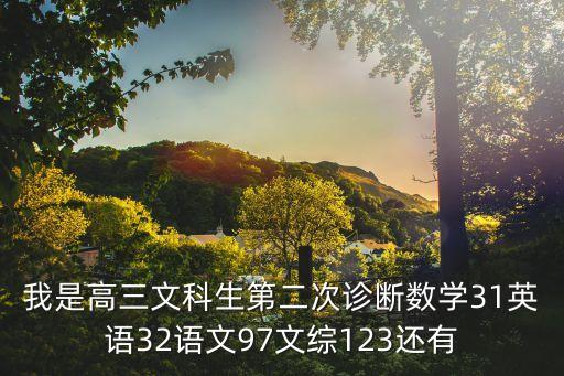 我是高三文科生第二次診斷數學31英語32語文97文綜123還有