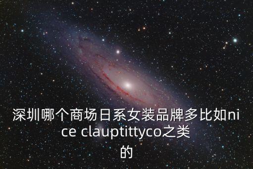 深圳哪個商場日系女裝品牌多比如nice clauptittyco之類的