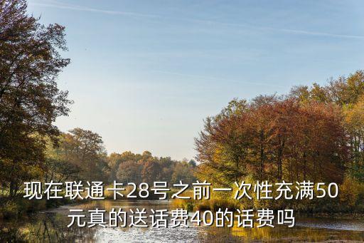 廣州聯通充50送40登記，現在聯通卡28號之前一次性充滿50元真的送話費40的話費嗎