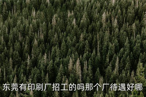 東莞有印刷廠招工的嗎那個廠待遇好哪