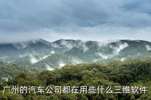 廣州的汽車公司都在用些什么三維軟件